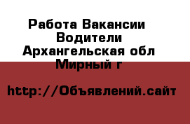 Работа Вакансии - Водители. Архангельская обл.,Мирный г.